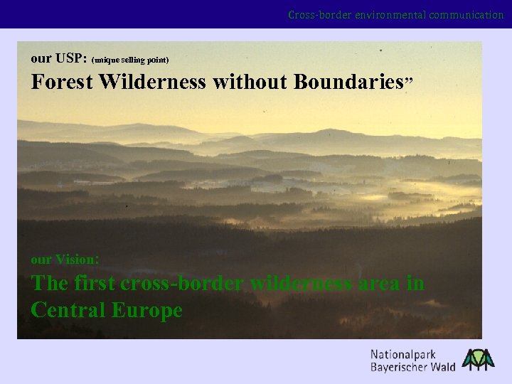Cross-border environmental communication our USP: (unique selling point) Forest Wilderness without Boundaries” our Vision: