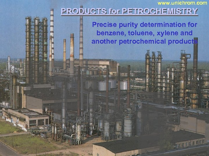 www. unichrom. com PRODUCTS for PETROCHEMISTRY Precise purity determination for benzene, toluene, xylene and