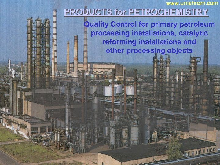 www. unichrom. com PRODUCTS for PETROCHEMISTRY Quality Control for primary petroleum processing installations, catalytic