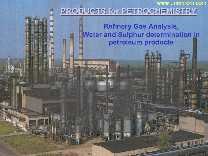 www. unichrom. com PRODUCTS for PETROCHEMISTRY Refinery Gas Analysis, Water and Sulphur determination in