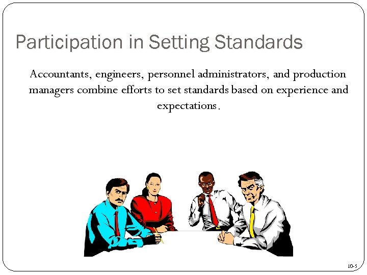 Participation in Setting Standards Accountants, engineers, personnel administrators, and production managers combine efforts to
