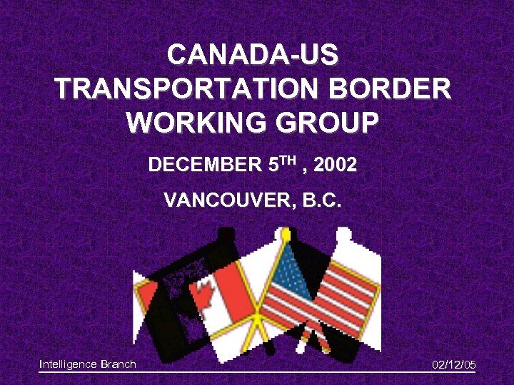 CANADA-US TRANSPORTATION BORDER WORKING GROUP DECEMBER 5 TH , 2002 VANCOUVER, B. C. Intelligence
