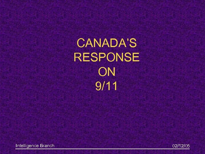 CANADA’S RESPONSE ON 9/11 Intelligence Branch 02/12/05 