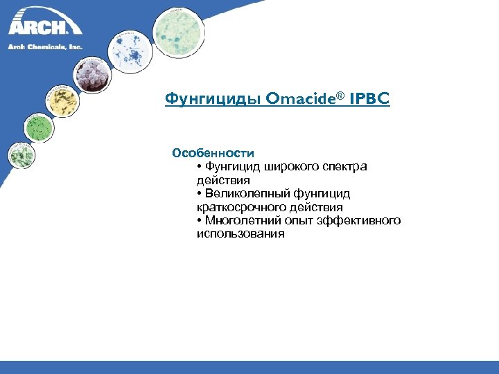 Фунгициды Omacide® IPBC Особенности • Фунгицид широкого спектра действия • Великолепный фунгицид краткосрочного действия