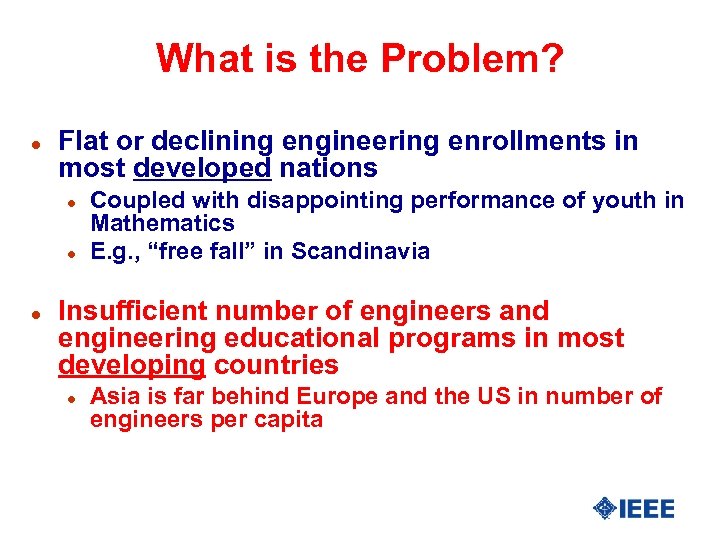 What is the Problem? l Flat or declining engineering enrollments in most developed nations