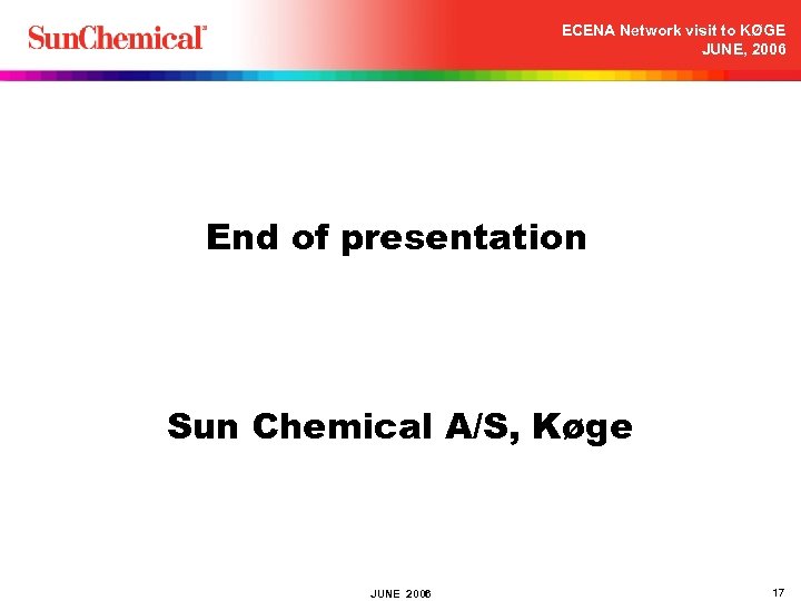 ECENA Network visit to KØGE JUNE, 2006 End of presentation Sun Chemical A/S, Køge