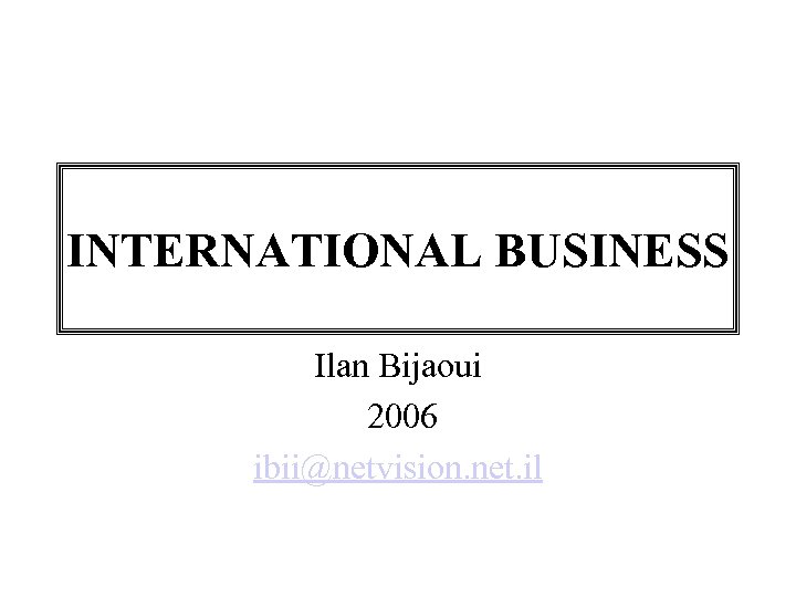 INTERNATIONAL BUSINESS Ilan Bijaoui 2006 ibii@netvision. net. il 
