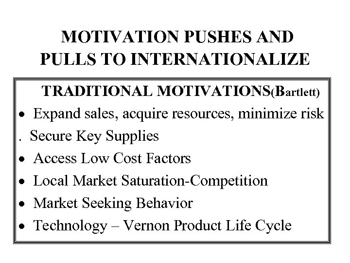  MOTIVATION PUSHES AND PULLS TO INTERNATIONALIZE TRADITIONAL MOTIVATIONS(Bartlett) · Expand sales, acquire resources,
