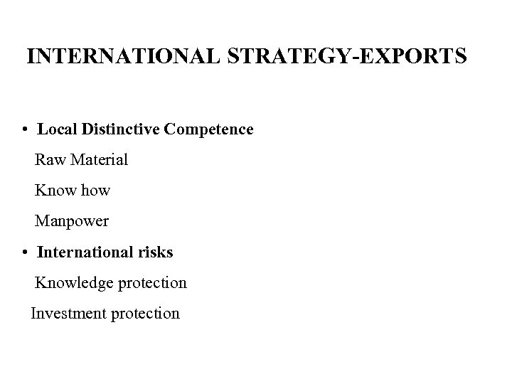 INTERNATIONAL STRATEGY-EXPORTS • Local Distinctive Competence Raw Material Know how Manpower • International risks