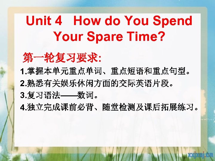 Unit 4 How do You Spend Your Spare Time? 第一轮复习要求: 1. 掌握本单元重点单词、重点短语和重点句型。 2. 熟悉有关娱乐休闲方面的交际英语片段。