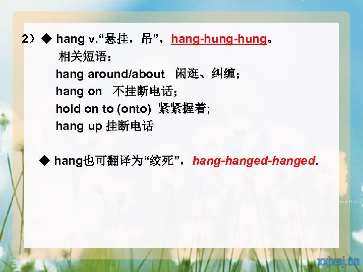 2）◆ hang v. “悬挂，吊”，hang-hung。 相关短语： hang around/about 闲逛、纠缠； hang on 不挂断电话； hold on to