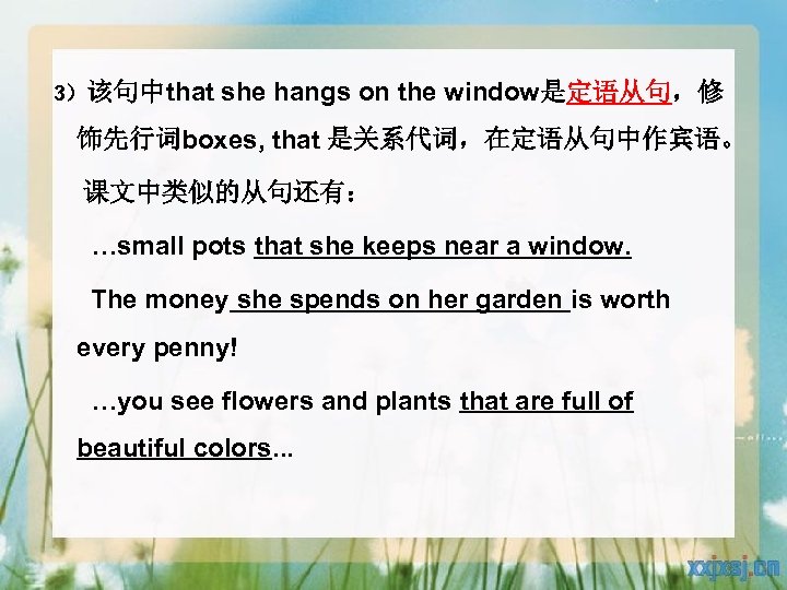 3）该句中that she hangs on the window是定语从句，修 饰先行词boxes, that 是关系代词，在定语从句中作宾语。 课文中类似的从句还有： …small pots that she