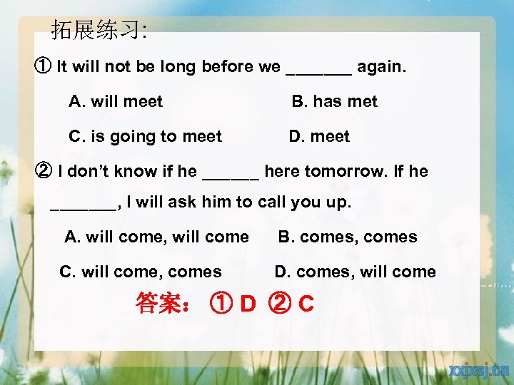  拓展练习: ① It will not be long before we _______ again. A. will