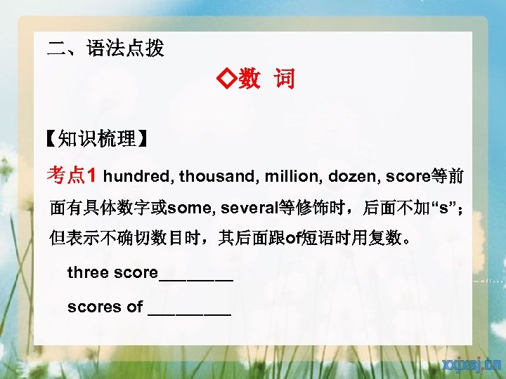 二、语法点拨 ◇数 词 【知识梳理】 考点 1 hundred, thousand, million, dozen, score等前 面有具体数字或some, several等修饰时，后面不加“s”； 但表示不确切数目时，其后面跟of短语时用复数。