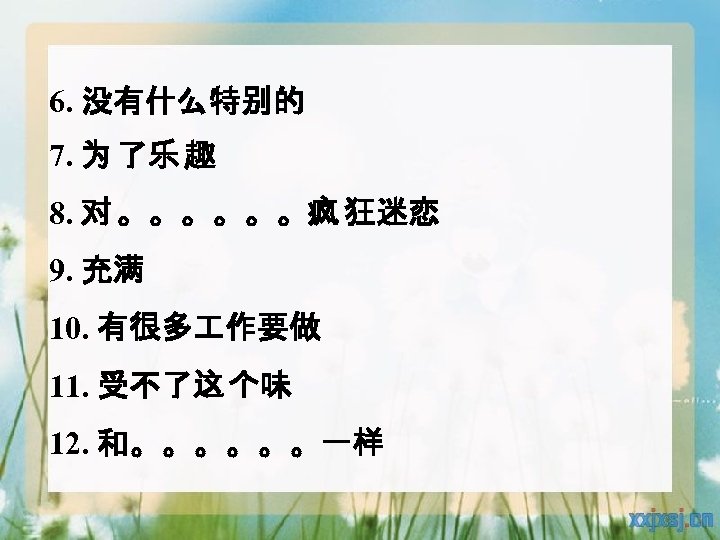 6. 没有什么特别的 7. 为 了乐 趣 8. 对 。。。。。。疯 狂迷恋 9. 充满 10. 有很多