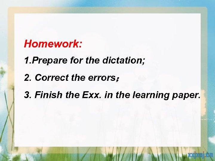 Homework: 1. Prepare for the dictation; 2. Correct the errors； 3. Finish the Exx.