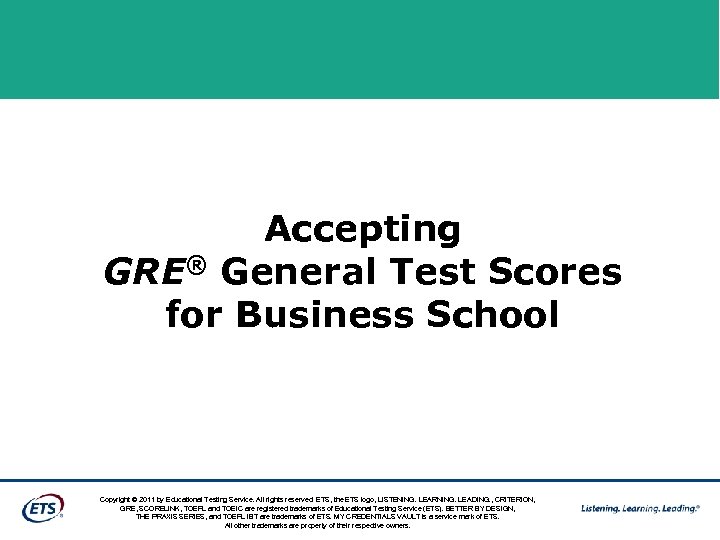 Accepting GRE® General Test Scores for Business School Copyright © 2011 by Educational Testing