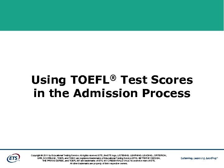 Using TOEFL® Test Scores in the Admission Process Copyright © 2011 by Educational Testing