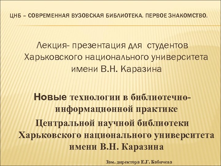 ЦНБ – СОВРЕМЕННАЯ ВУЗОВСКАЯ БИБЛИОТЕКА. ПЕРВОЕ ЗНАКОМСТВО. Лекция- презентация для студентов Харьковского национального университета
