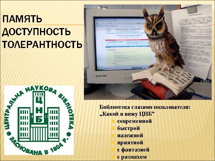 ПАМЯТЬ ДОСТУПНОСТЬ ТОЛЕРАНТНОСТЬ Библиотека глазами пользователя: „Какой я вижу ЦНБ” современной быстрой надежной приятной