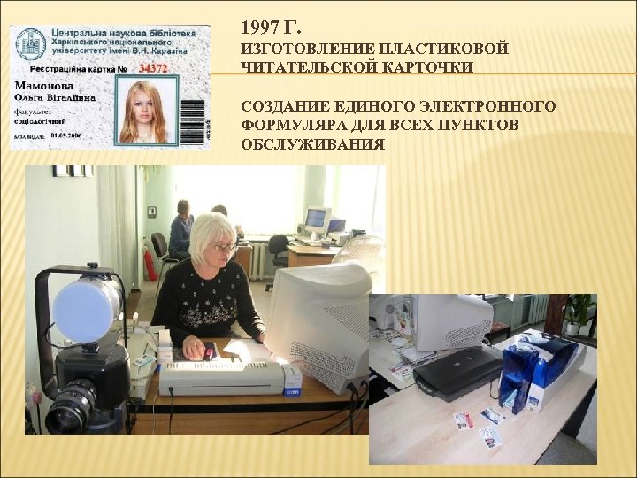 1997 Г. ИЗГОТОВЛЕНИЕ ПЛАСТИКОВОЙ ЧИТАТЕЛЬСКОЙ КАРТОЧКИ СОЗДАНИЕ ЕДИНОГО ЭЛЕКТРОННОГО ФОРМУЛЯРА ДЛЯ ВСЕХ ПУНКТОВ ОБСЛУЖИВАНИЯ
