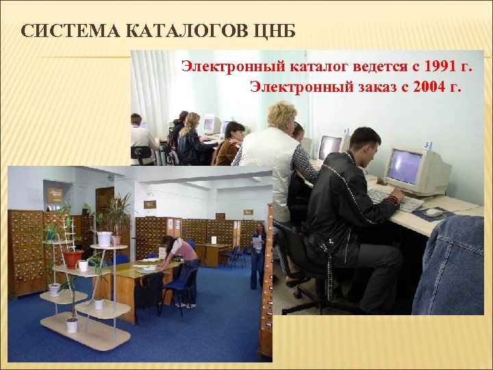 СИСТЕМА КАТАЛОГОВ ЦНБ Электронный каталог ведется с 1991 г. Электронный заказ с 2004 г.