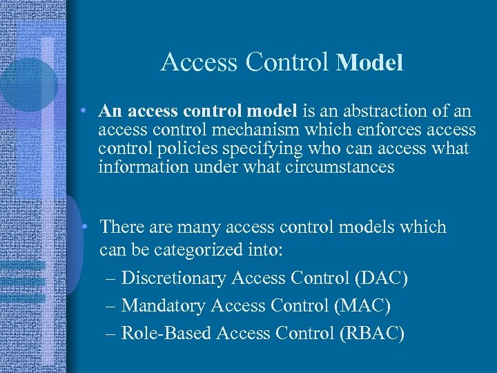 Access Control Model • An access control model is an abstraction of an access