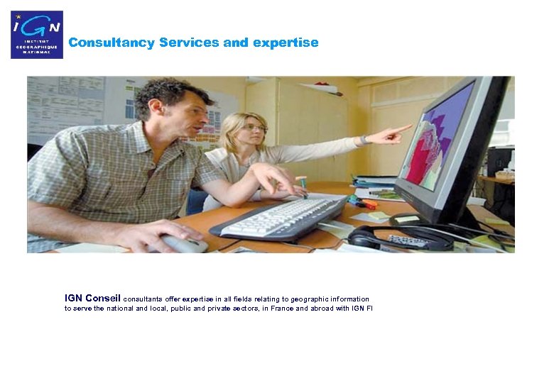 Consultancy Services and expertise IGN Conseil consultants offer expertise in all fields relating to