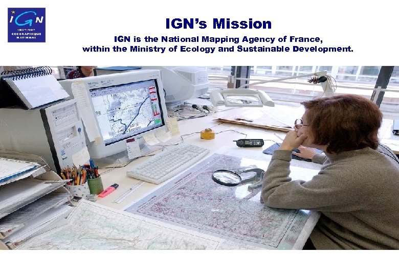 IGN’s Mission IGN is the National Mapping Agency of France, within the Ministry of