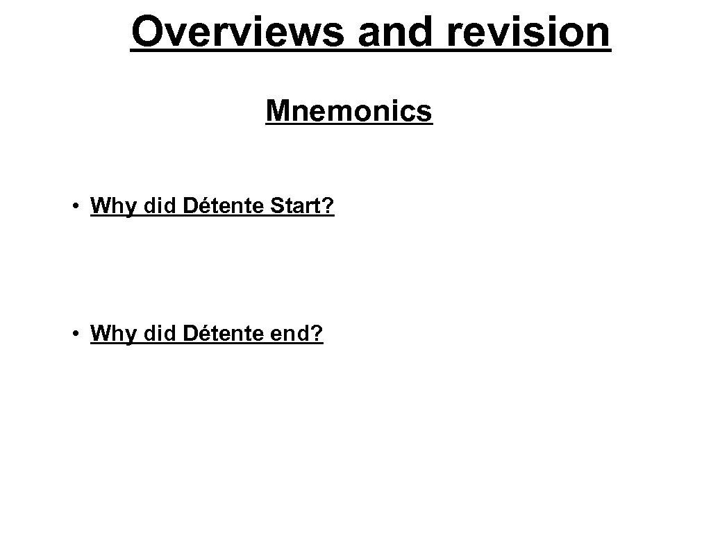 Overviews and revision Mnemonics • Why did Détente Start? • Why did Détente end?