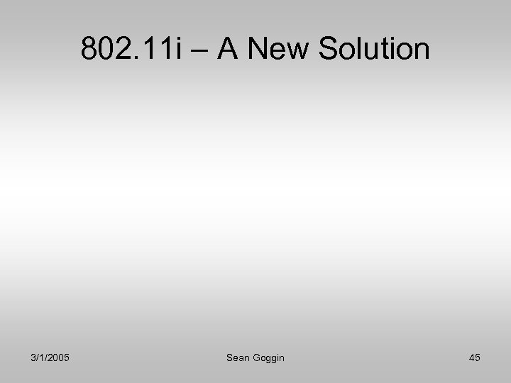 802. 11 i – A New Solution 3/1/2005 Sean Goggin 45 