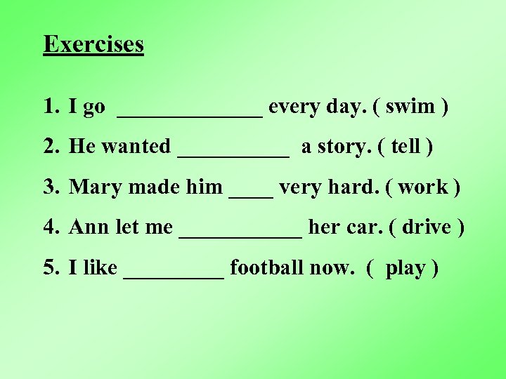 Exercises 1. I go _______ every day. ( swim ) 2. He wanted _____