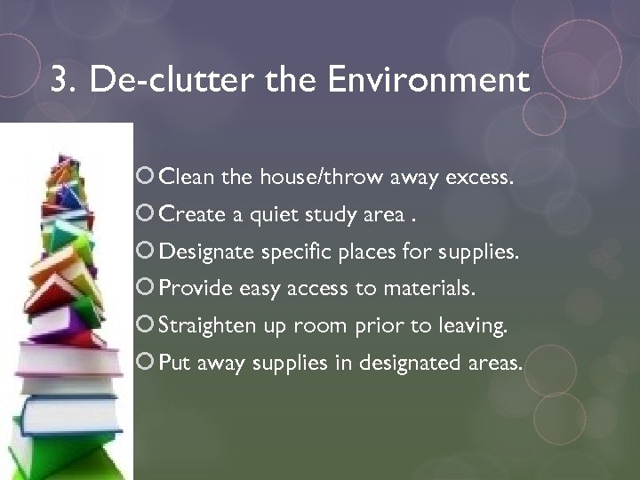 3. De-clutter the Environment Clean the house/throw away excess. Create a quiet study area.