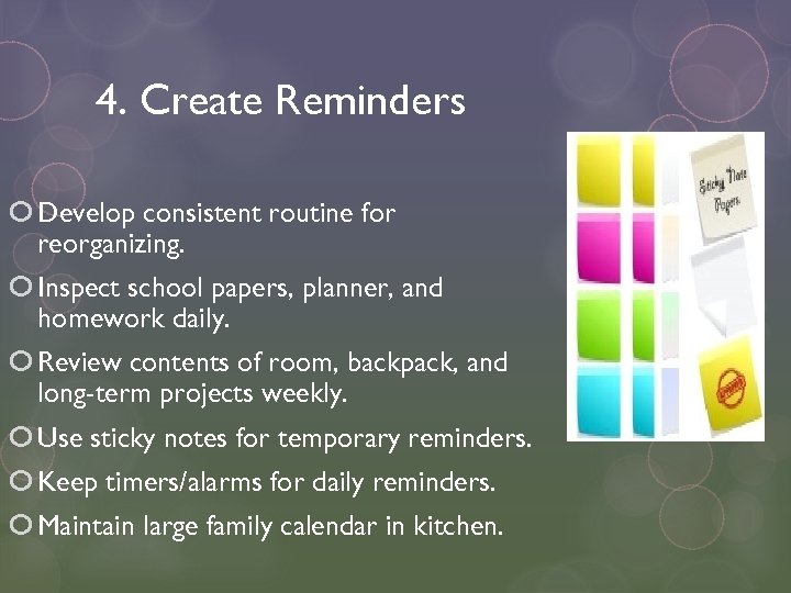 4. Create Reminders Develop consistent routine for reorganizing. Inspect school papers, planner, and homework