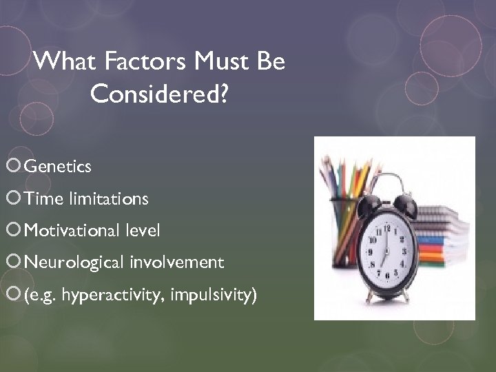 What Factors Must Be Considered? Genetics Time limitations Motivational level Neurological involvement (e. g.