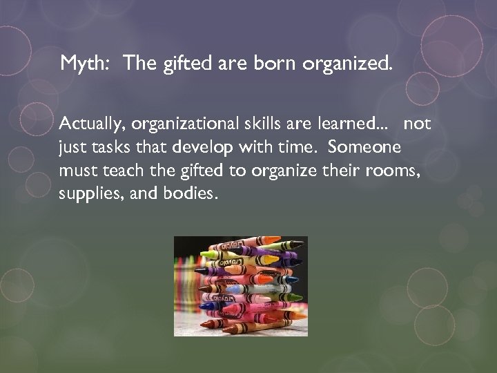 Myth: The gifted are born organized. Actually, organizational skills are learned. . . not