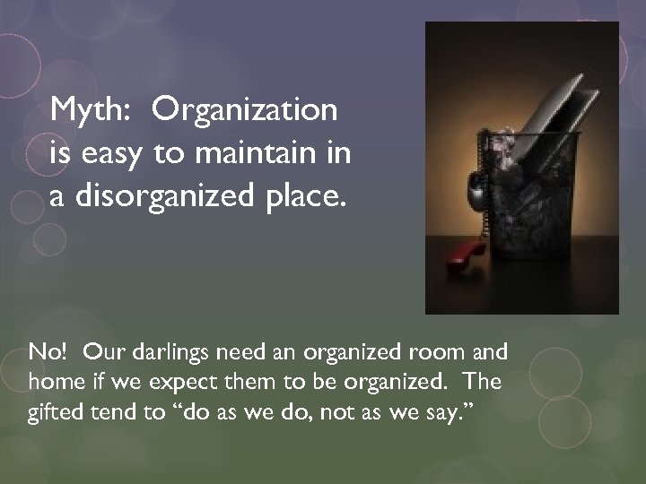 Myth: Organization is easy to maintain in a disorganized place. No! Our darlings need