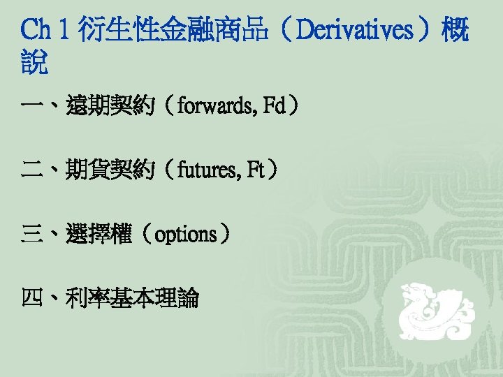 Ch 1 衍生性金融商品（Derivatives）概 說 一、遠期契約（forwards, Fd） 二、期貨契約（futures, Ft） 三、選擇權（options） 四、利率基本理論 
