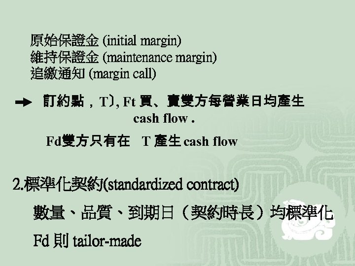 原始保證金 (initial margin) 維持保證金 (maintenance margin) 追繳通知 (margin call) 〔 訂約點，T〕 Ft 買、賣雙方每營業日均產生 ,