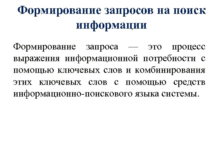 Формирование запросов на поиск информации Формирование запроса — это процесс выражения информационной потребности с