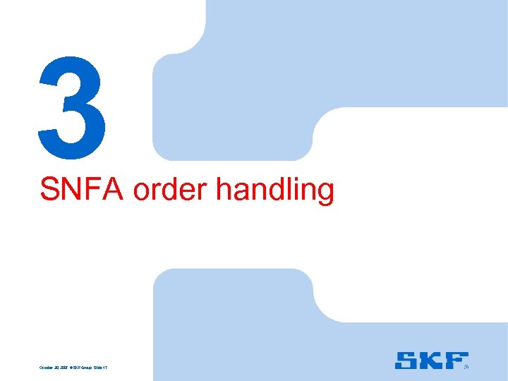 3 SNFA order handling October 30, 2007 © SKF Group Slide 17 
