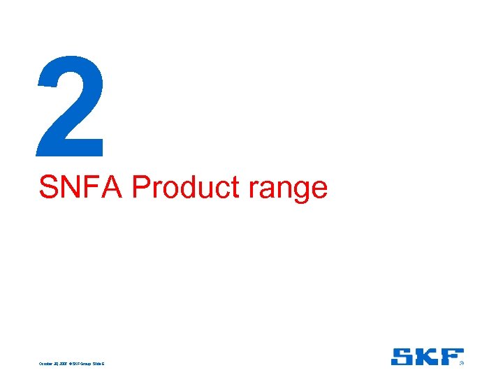 2 SNFA Product range October 30, 2007 © SKF Group Slide 6 