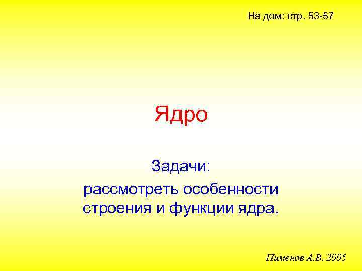 На дом: стр. 53 -57 Ядро Задачи: рассмотреть особенности строения и функции ядра. Пименов