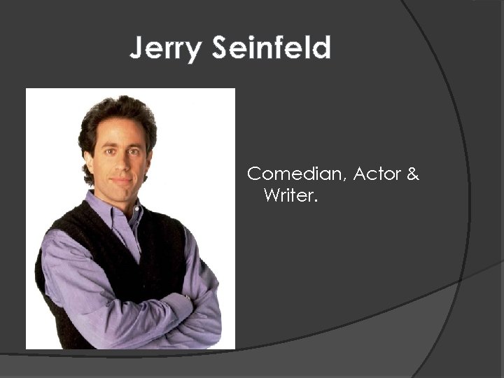 Jerry Seinfeld Comedian, Actor & Writer. 