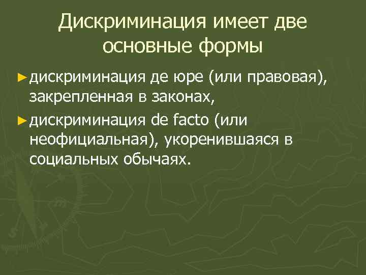 Дискриминация имеет две основные формы ► дискриминация де юре (или правовая), закрепленная в законах,