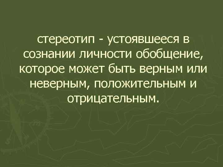 стереотип - устоявшееся в сознании личности обобщение, которое может быть верным или неверным, положительным