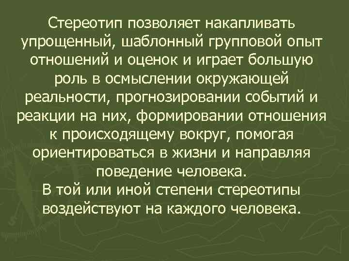 Стереотип позволяет накапливать упрощенный, шаблонный групповой опыт отношений и оценок и играет большую роль