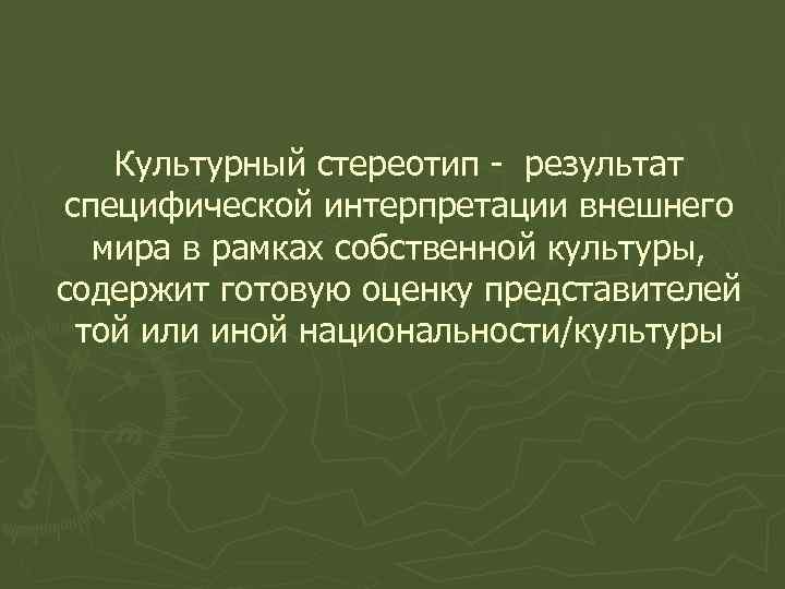 Культурный стереотип - результат специфической интерпретации внешнего мира в рамках собственной культуры, содержит готовую