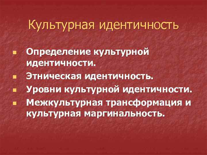 Культурная идентичность n n Определение культурной идентичности. Этническая идентичность. Уровни культурной идентичности. Межкультурная трансформация