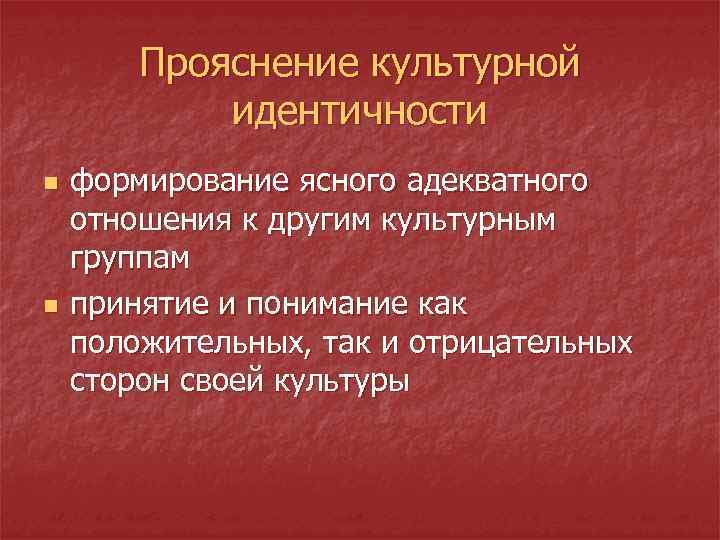 Прояснение культурной идентичности n n формирование ясного адекватного отношения к другим культурным группам принятие